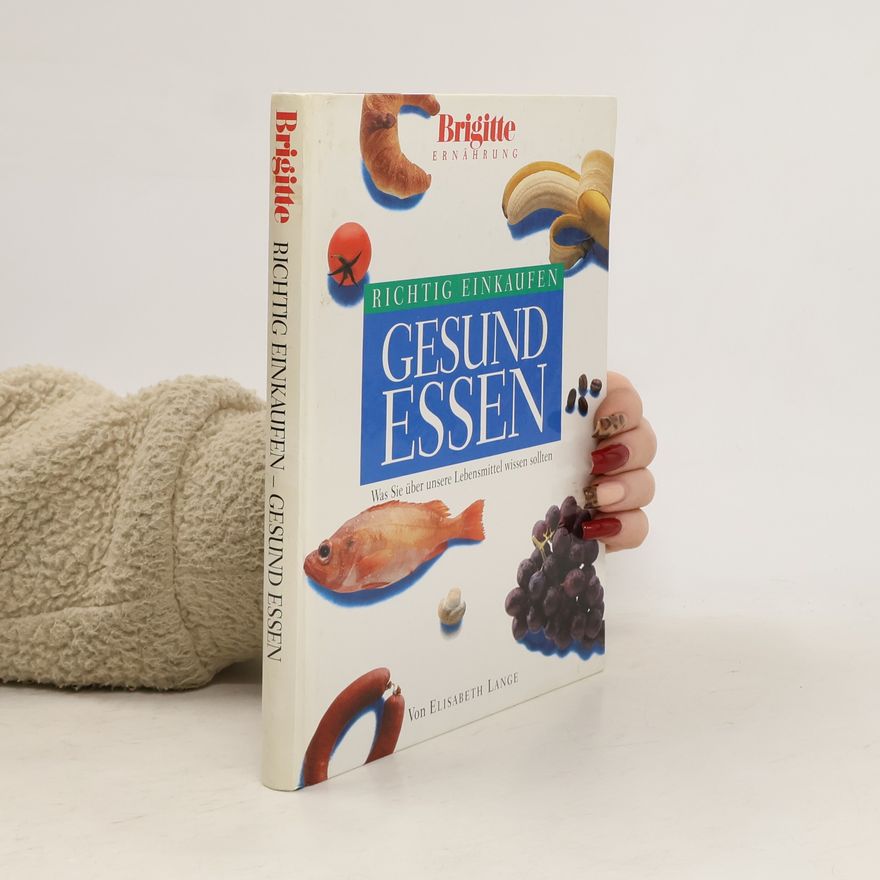 Elisabeth Lange Richtig Einkaufen. Gesund Essen. Was Sie über Lebensmittel wissen sollten