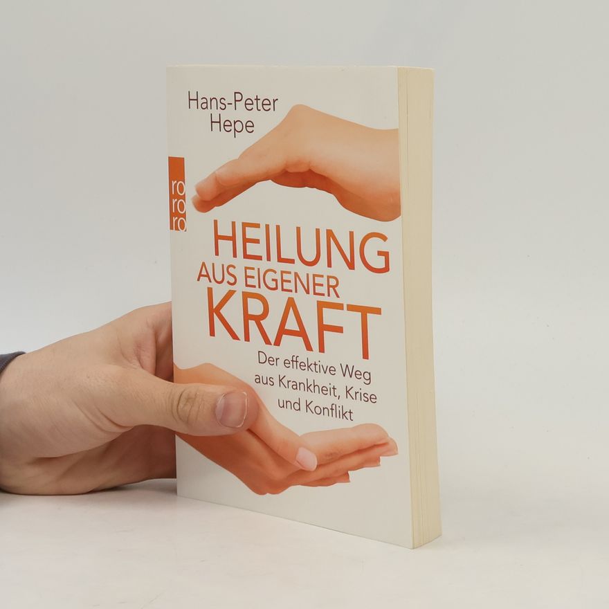 Hans Peter Hepe Heilung aus eigener Kraft. Der effektive Weg aus Krankheit, Krise und Konflikt