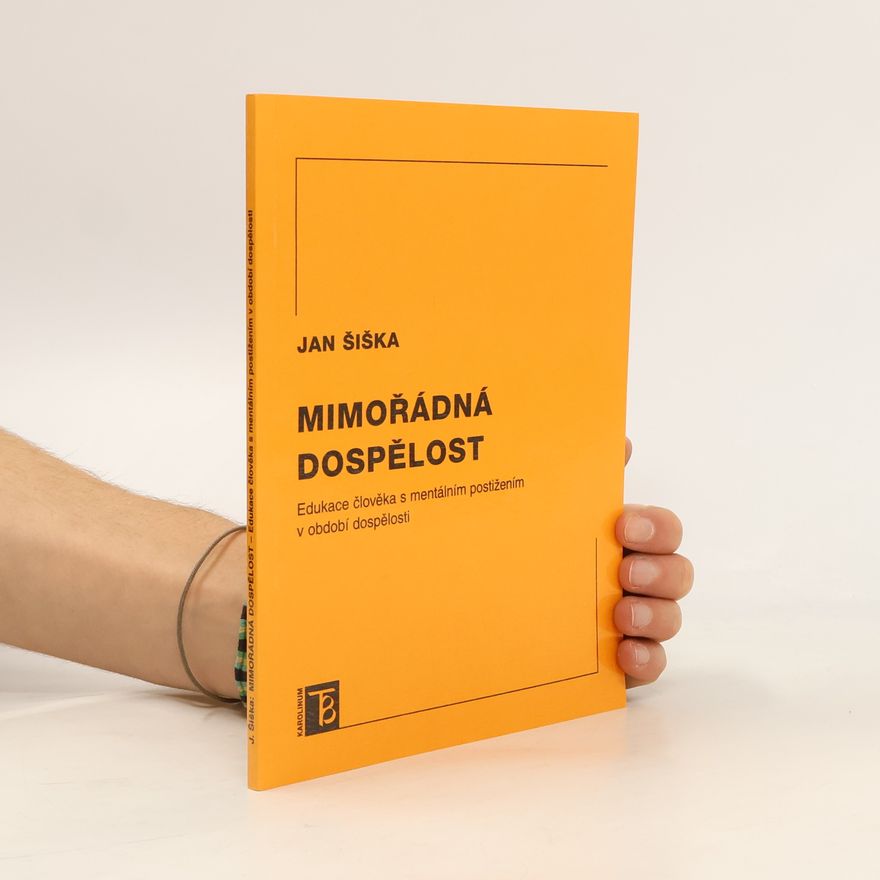 Jan Šiška Mimořádná dospělost: edukace člověka s mentálním postižením v období dospělosti.