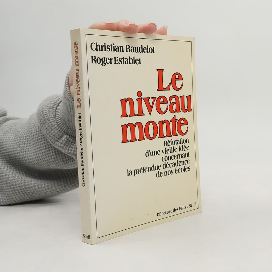 Christian Baudelot L'Épreuve des faits: Le niveau monte. Réfutation d'une vieille idée concernant la prétendue décadence de nos écoles