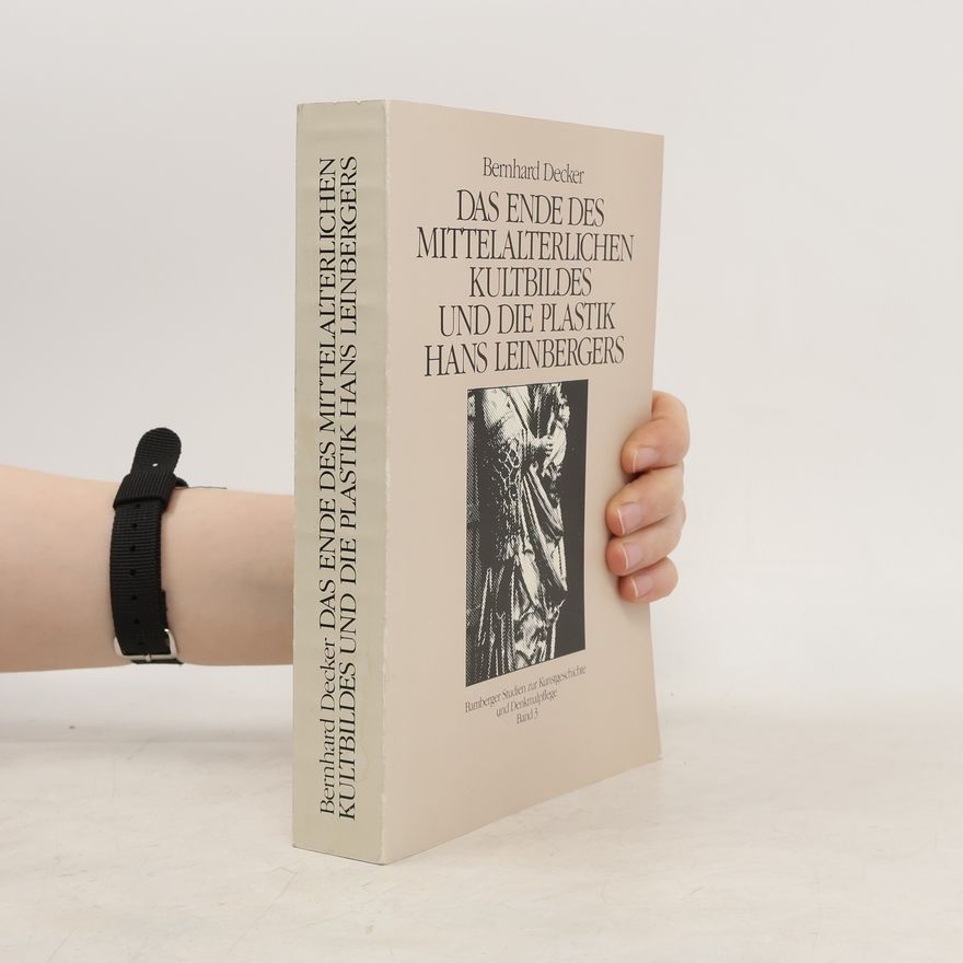 Bernhard Decker Das Ende des mittelalterlichen Kultbildes und die Plastik Hans Leinbergers