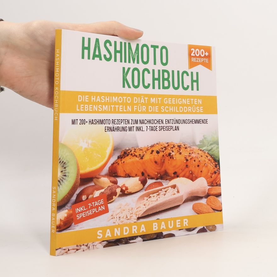 Sandra Bauer Hashimoto Kochbuch – Die Hashimoto Diät mit geeigneten Lebensmitteln für die Schilddrüse. Mit 200+ Hashimoto Rezepten zum Nachkochen. Entzündungshemmende Ernährung mit Inkl. 7-Tage Speiseplan