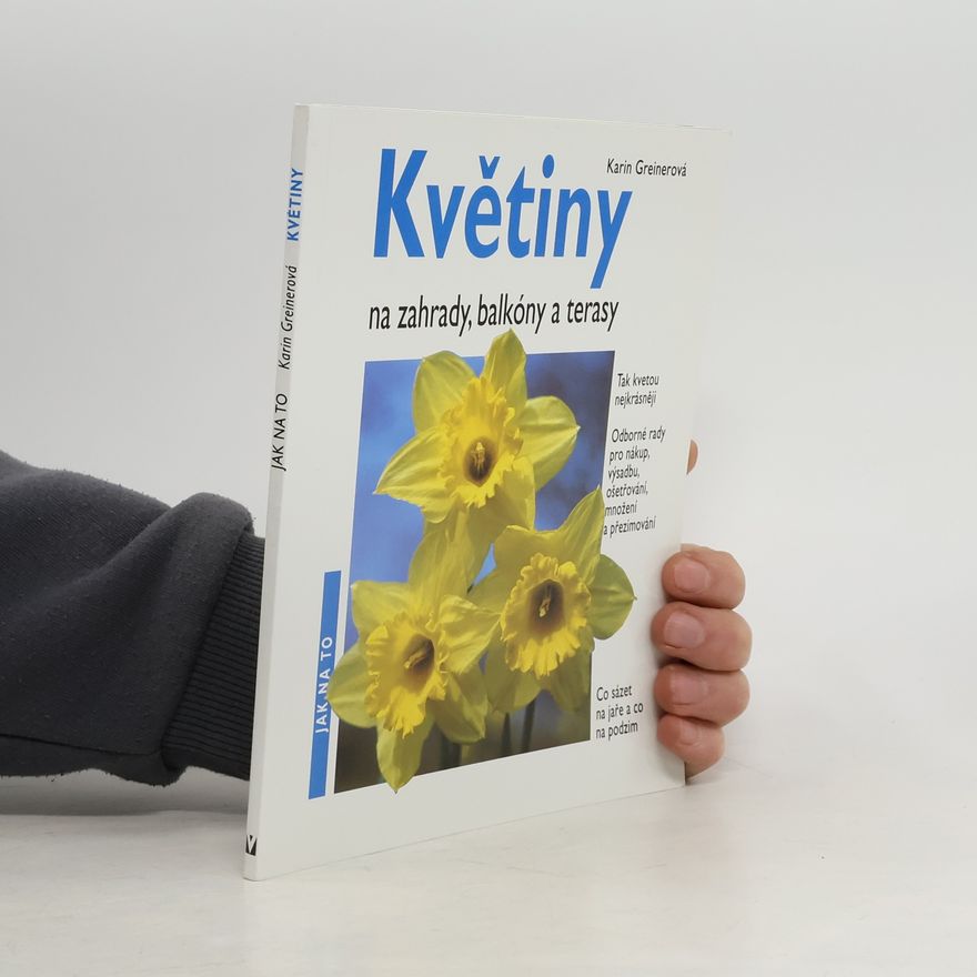 Karin Greiner Květiny na zahrady, balkóny a terasy : odborné rady pro nákup, výsadbu, ošetřování, množení, přezimování