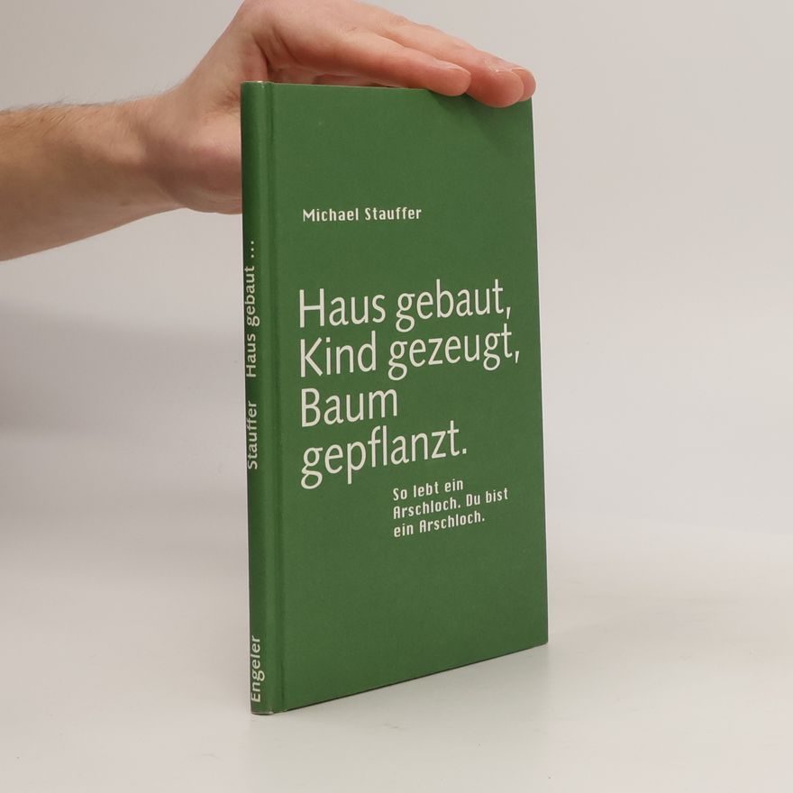 Michael Stauffer Haus gebaut, Kind gezeugt, Baum gepflanzt. So lebt ein Arschloch. Du bist ein Arschloch