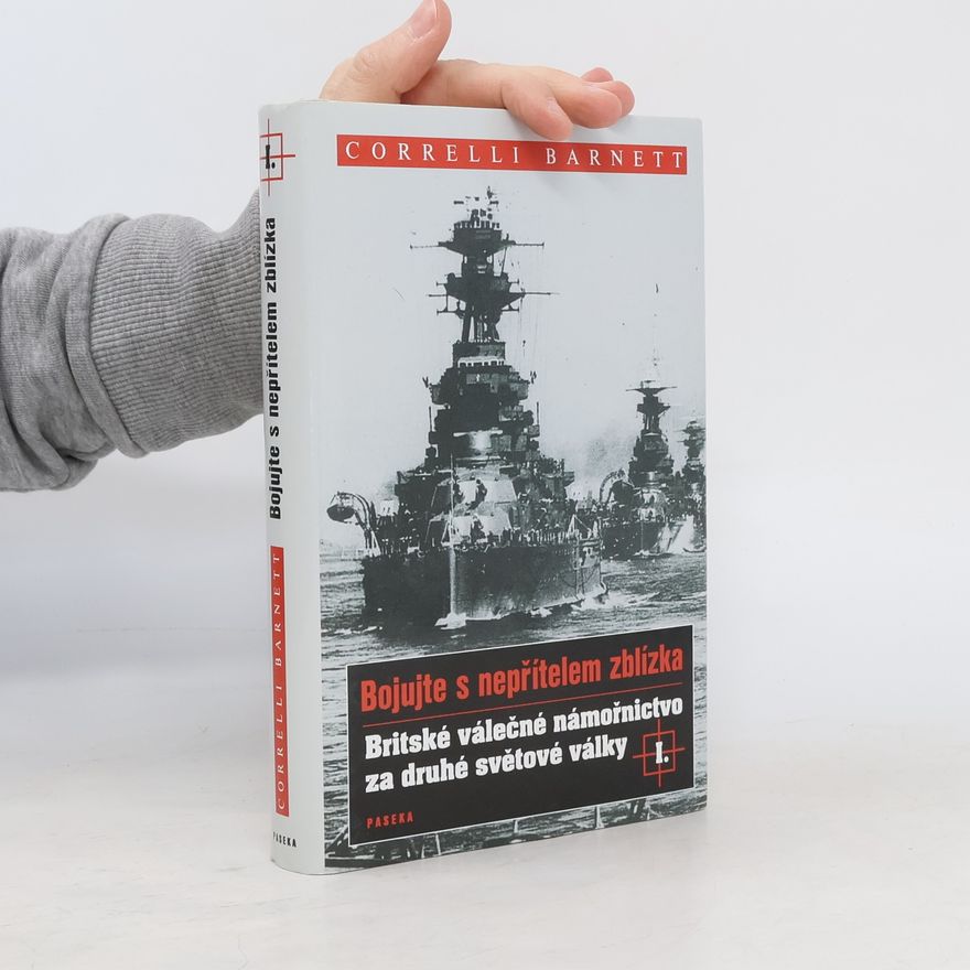 Correlli Barnett Bojujte s nepřítelem zblízka. Britské válečné námořnictvo za druhé světové války I.