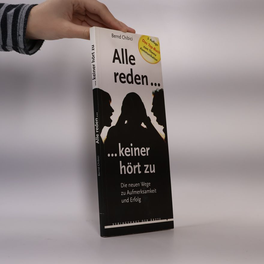 Bernd Chibici Alle reden ... keiner hört zu: Die neuen Wege zu Aufmerksamkeit und Erfolg – 3. Auflage – Das Top-Buch zum Thema Kommunikation