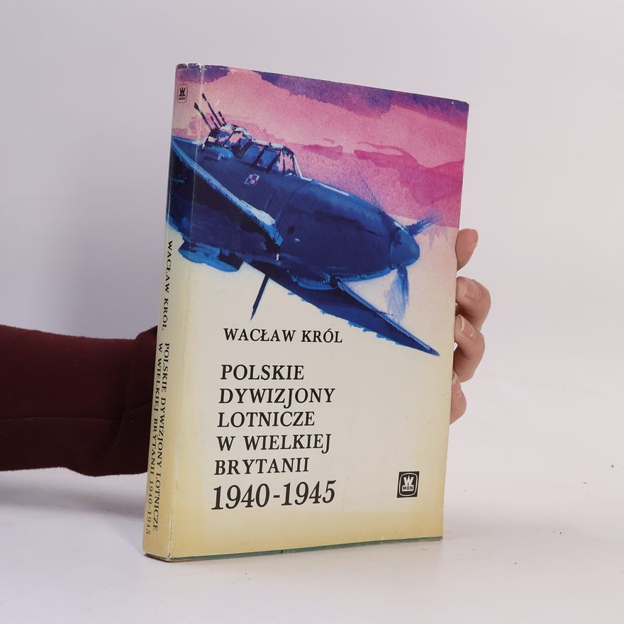 Wacław Król Polskie dywizjony lotnicze w Wielkiej Brytanii 1940-1945