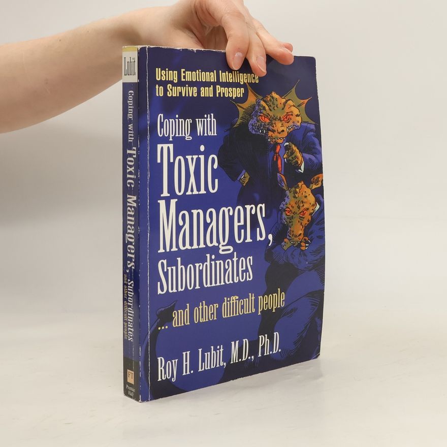 Roy H. Lubit Financial Times Prentice Hall Books: Coping With Toxic Managers, Subordinates ... And Other Difficult People
