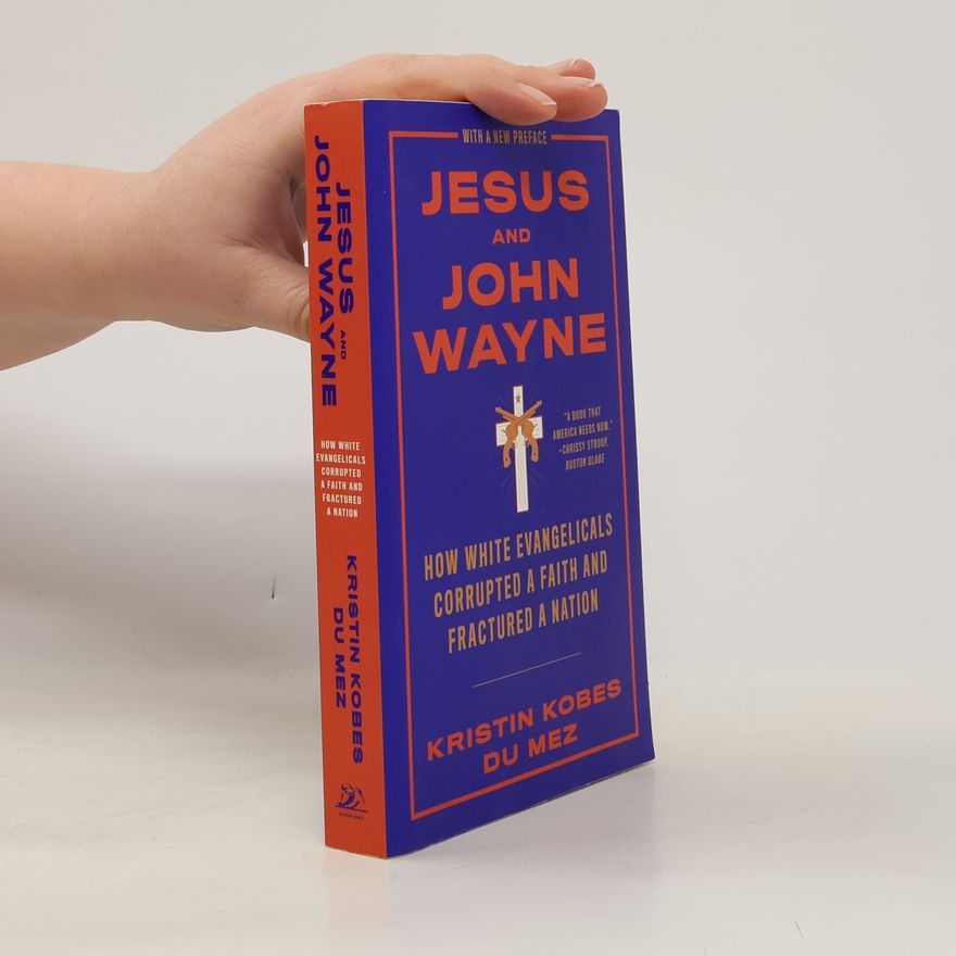 Kristin Kobes Du Mez Jesus and John Wayne: How White Evangelicals Corrupted a Faith and Fractured a Nation