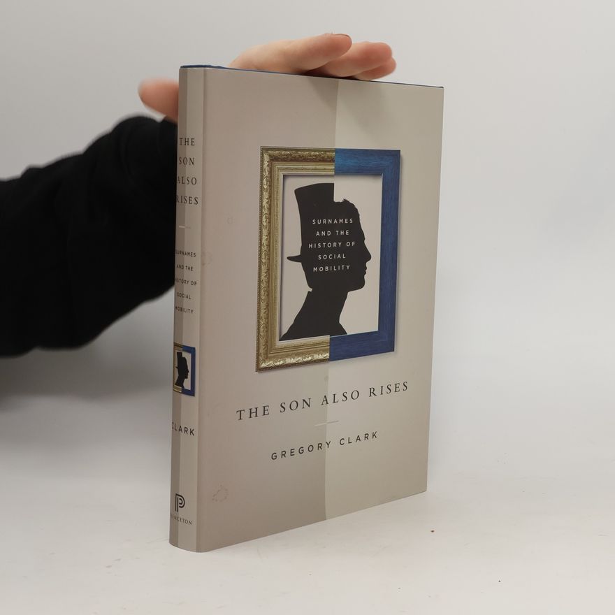 Gregory Clark The Son Also Rises: Surnames and the History of Social Mobility