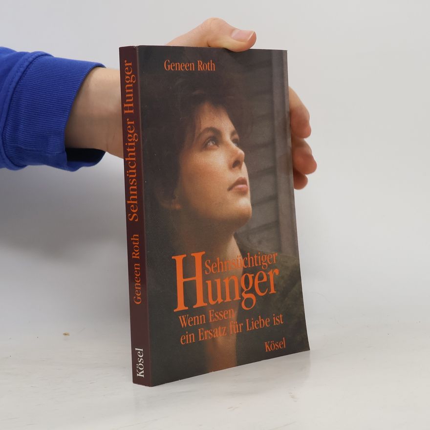 Geneen Roth Sehnsüchtiger Hunger: Wenn Essen ein Ersatz für Liebe ist