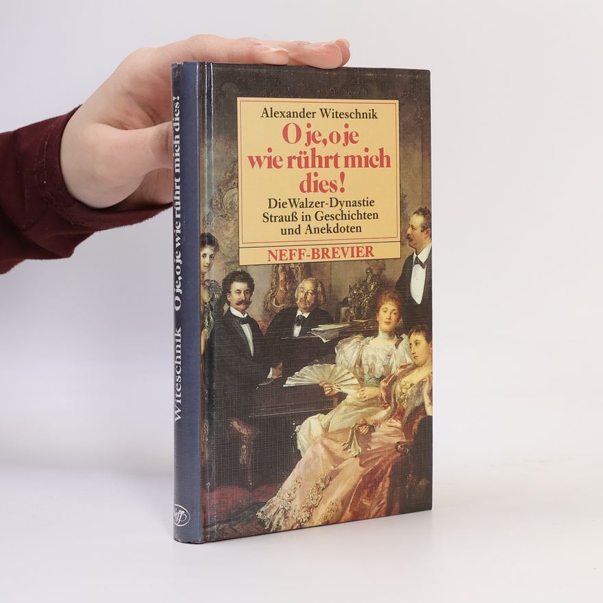 Alexander Witeschnik O je, o je, wie rührt mich dies oder die Walzer-Dynastie Strauss in Geschichten und Anekdoten