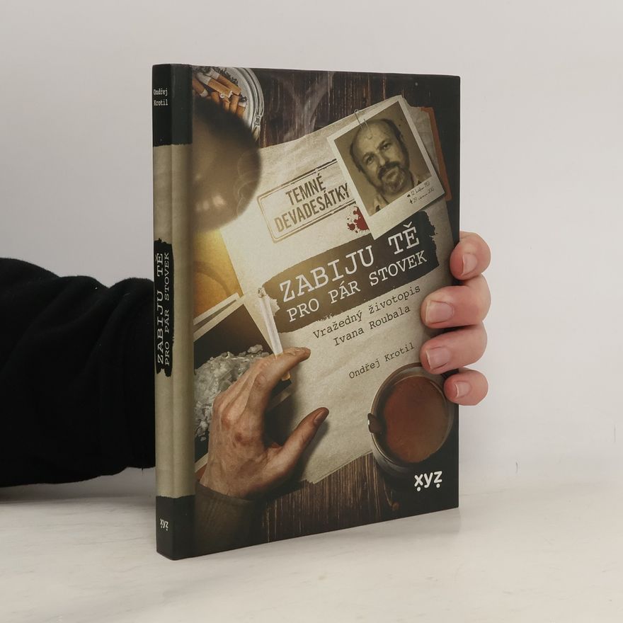 Ondřej Krotil Zabiju tě pro pár stovek! : vražedný životopis Ivana Roubala