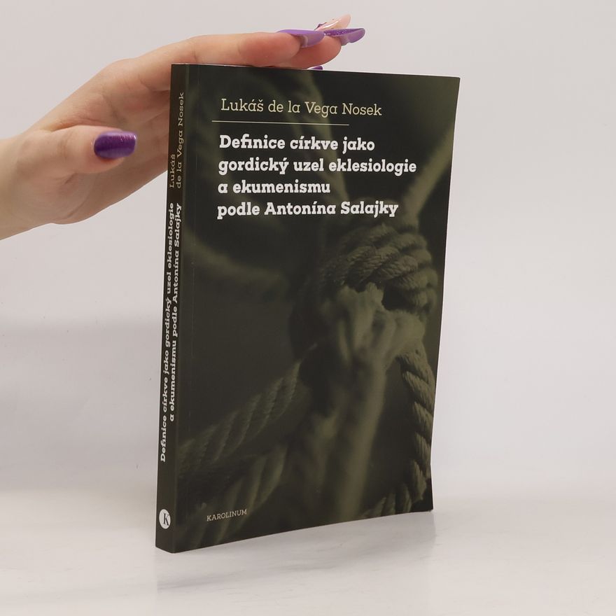 Lukáš de la Vega Nosek Definice církve jako gordický uzel eklesiologie a ekumenismu podle Antonína Salajky