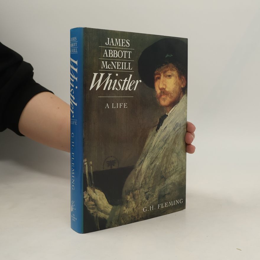 Gordon H. Fleming James Abbott McNeill Whistler A Life