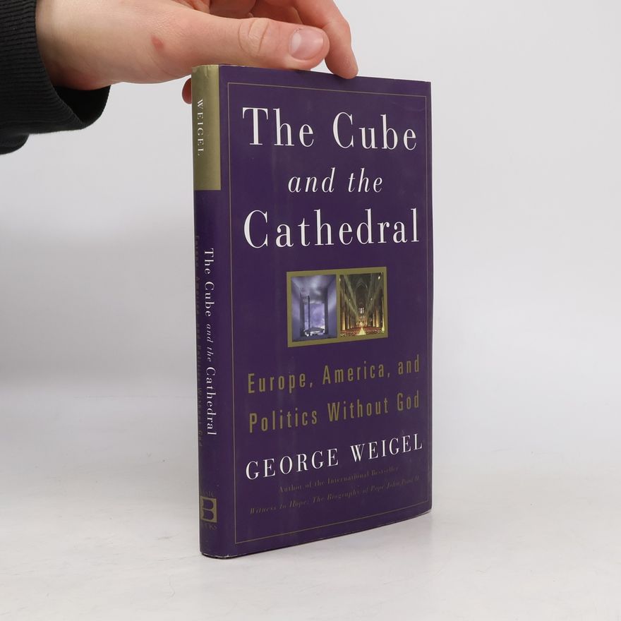 George Weigel The cube and the cathedral : Europe, America, and politics without God