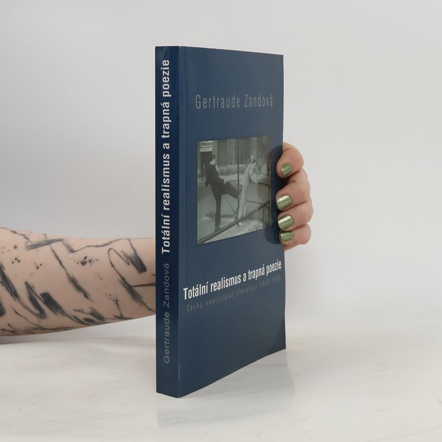 Gertraude Zand Totální realismus a trapná poezie. Česká neoficiální literatura 1948 – 1953