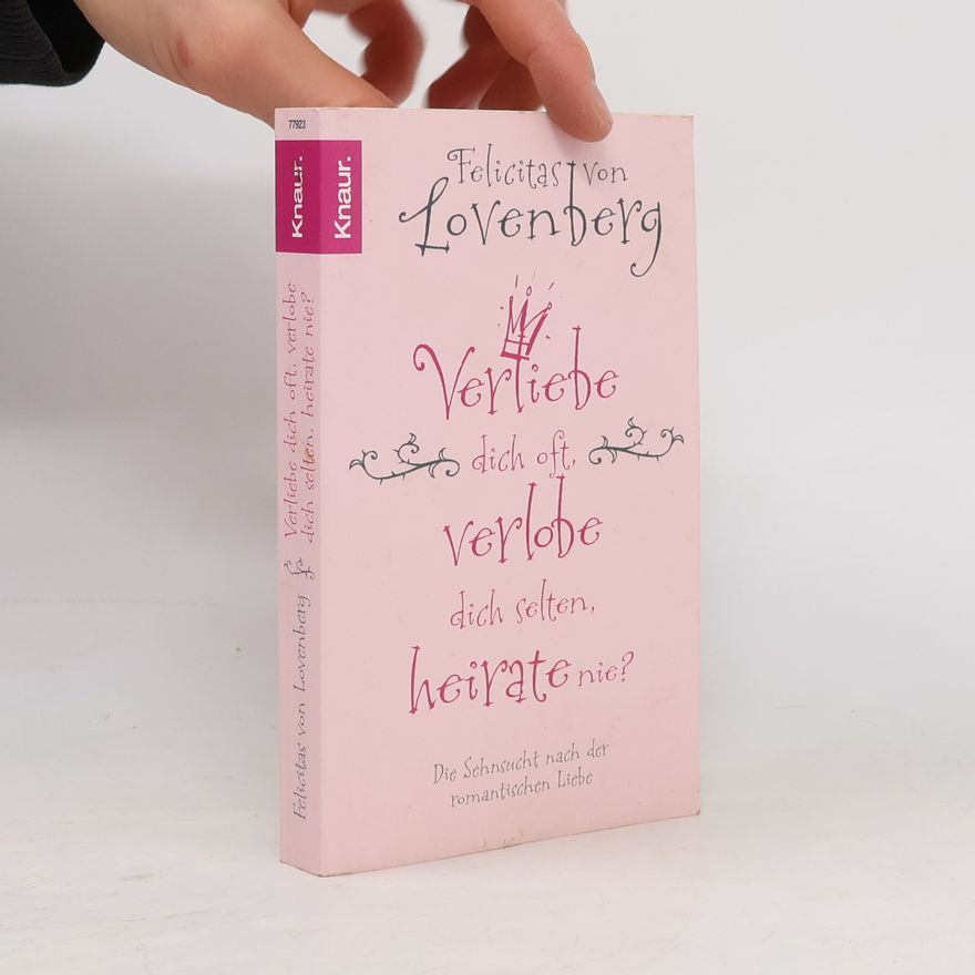 Felicitas von Lovenberg Verliebe dich oft, verlobe dich selten, heirate nie?