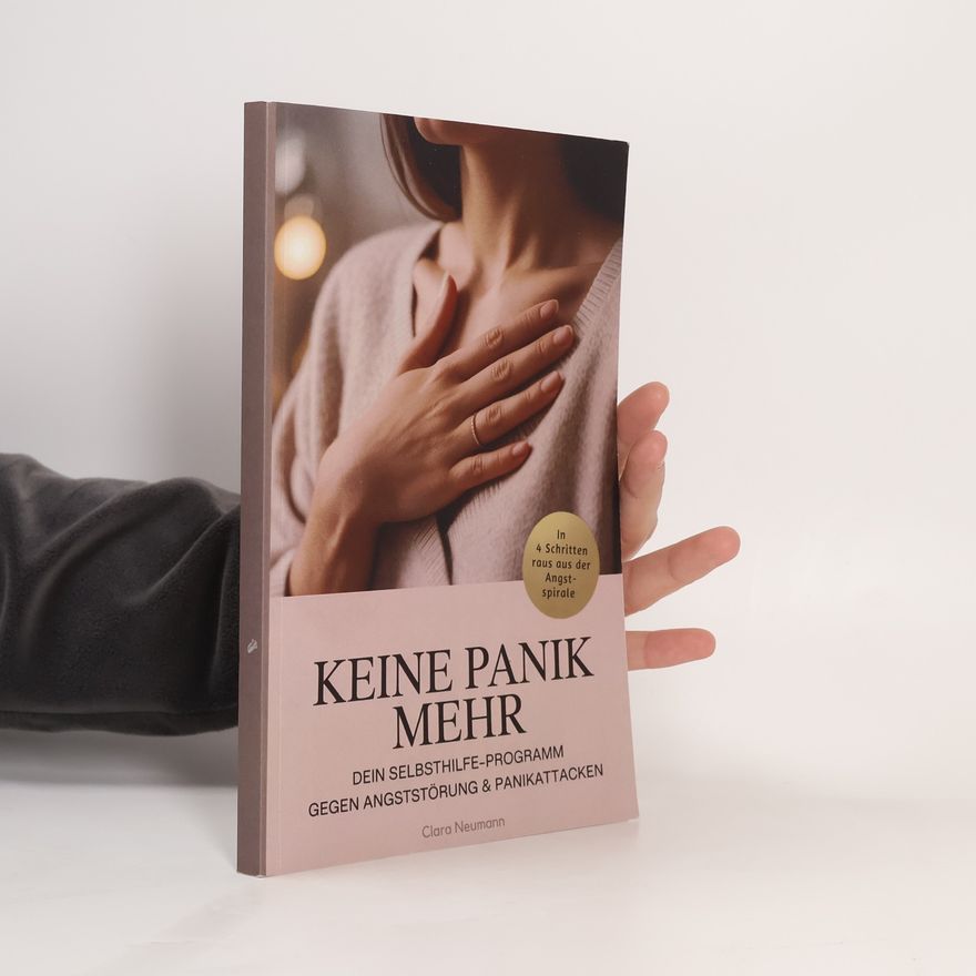 Clara Neumann Keine Panik mehr – Dein Selbsthilfe-Programm gegen Angststörung & Panikattacken: In vier Schritten raus aus der Angstspirale