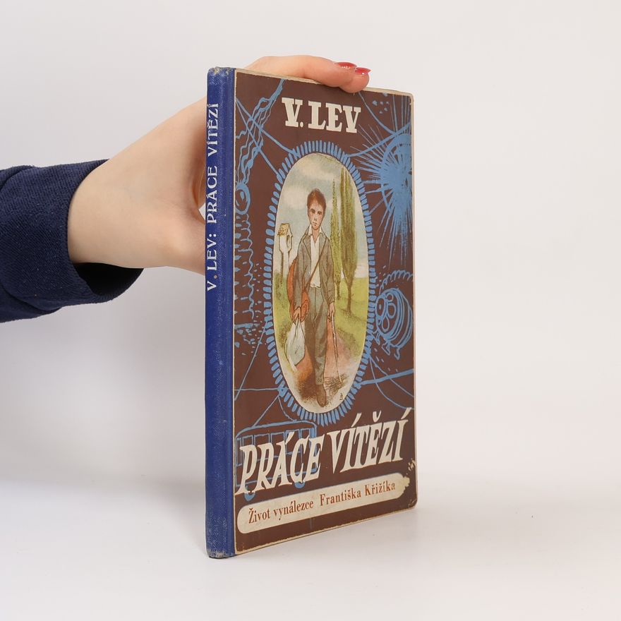 Vojtěch Lev Práce vítězí. O životě, práci a vítězství českého vynálezce Dr. Ing. Františka Křižíka podle jeho vlastního vypravování