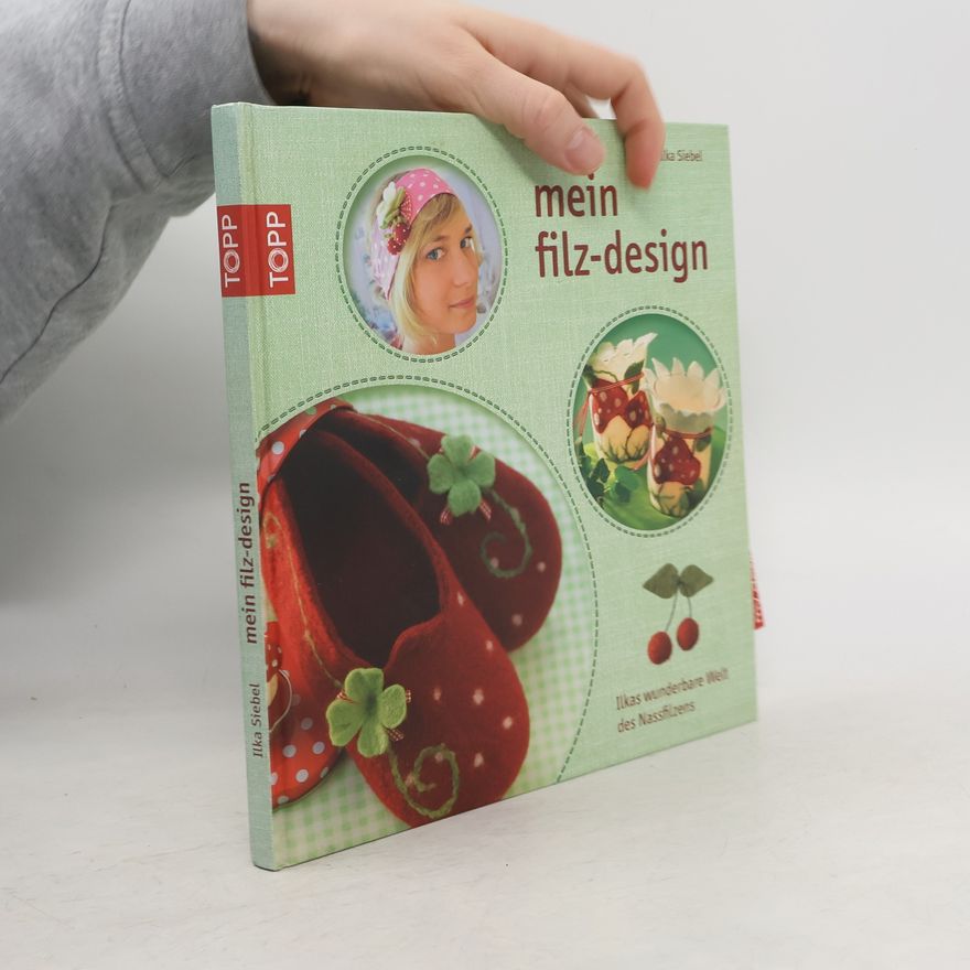 Ilka Siebel Mein Filz-Design. Ilkas wunderbare Welt des Nassfilzens