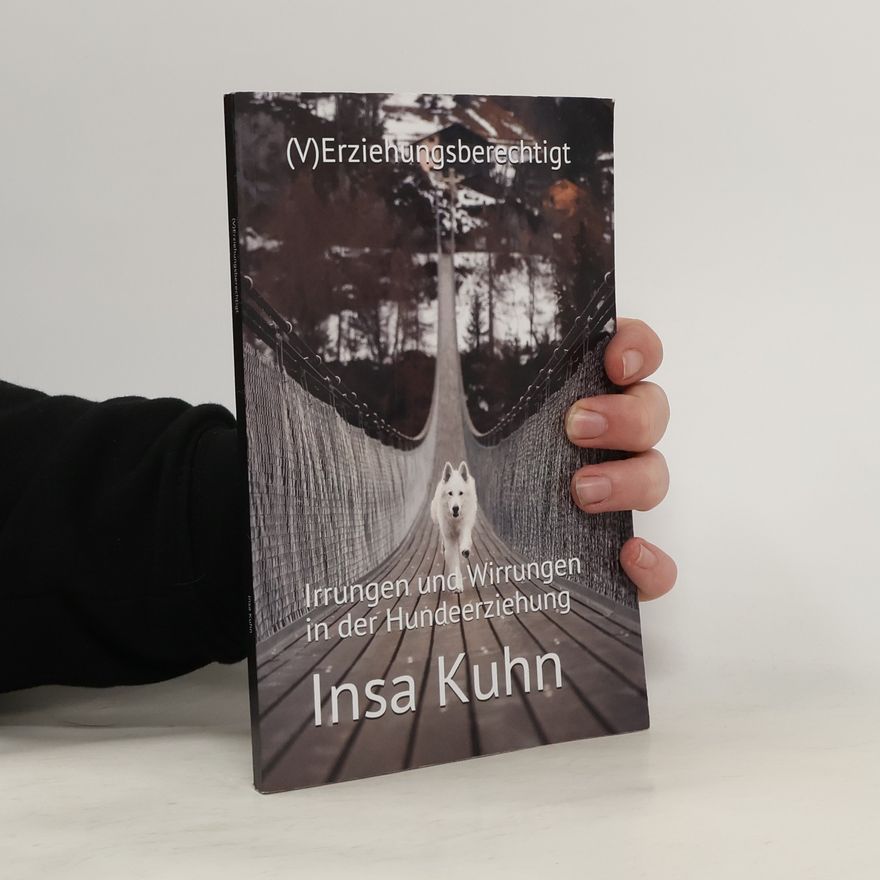 Insa Kuhn (V)Erziehungsberechtigt: Irrungen und Wirrungen in der Hundeerziehung