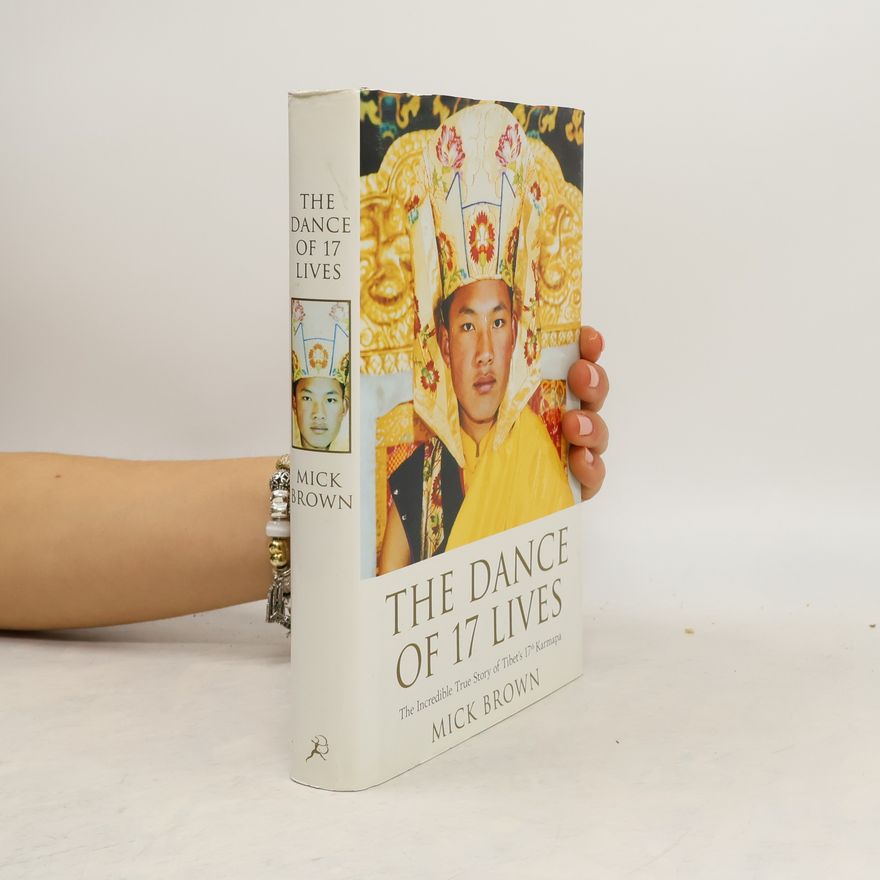 Mick Brown The dance of 17 lives : the incredible true story of Tibet's 17th Karmapa