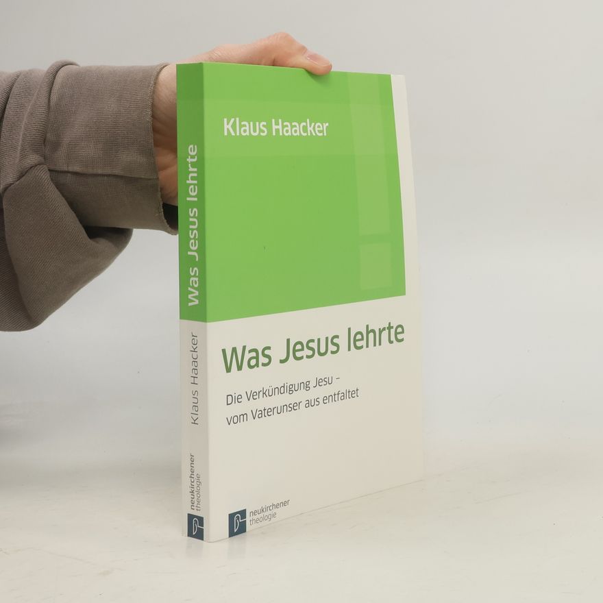 Klaus Haacker Was Jesus lehrte: Die Verkündigung Jesu - vom Vaterunser aus entfaltet