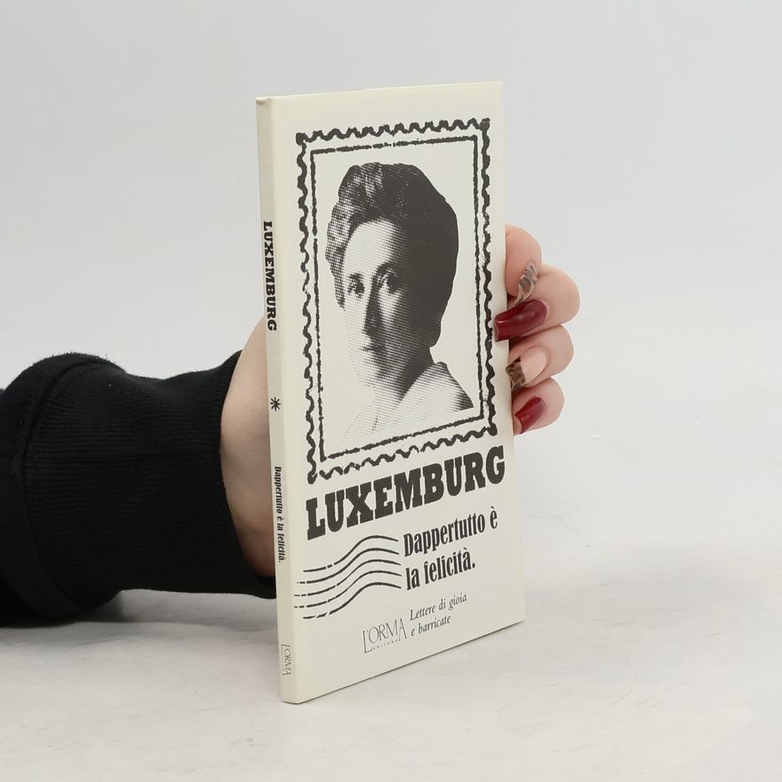 Rosa Luxemburg Dappertutto è la felicità. Lettere di gioia e barricate