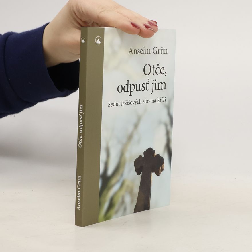 Anselm Grün Otče, odpusť jim - Sedm Ježíšových slov na kříži