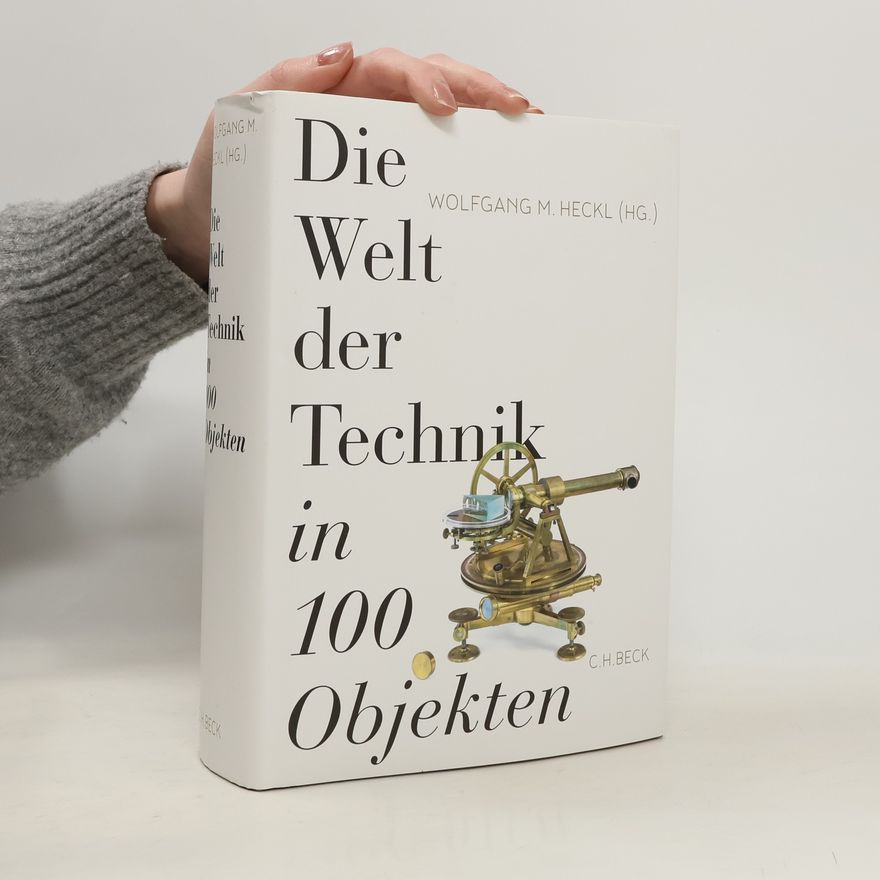Wolfgang M. Heckl Die Welt der Technik in 100 Objekten