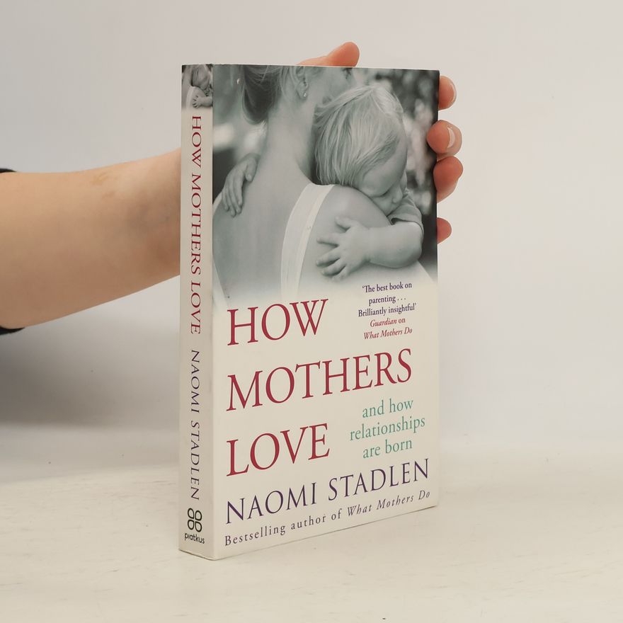 Naomi Stadlen How Mothers Love: And how relationships are born