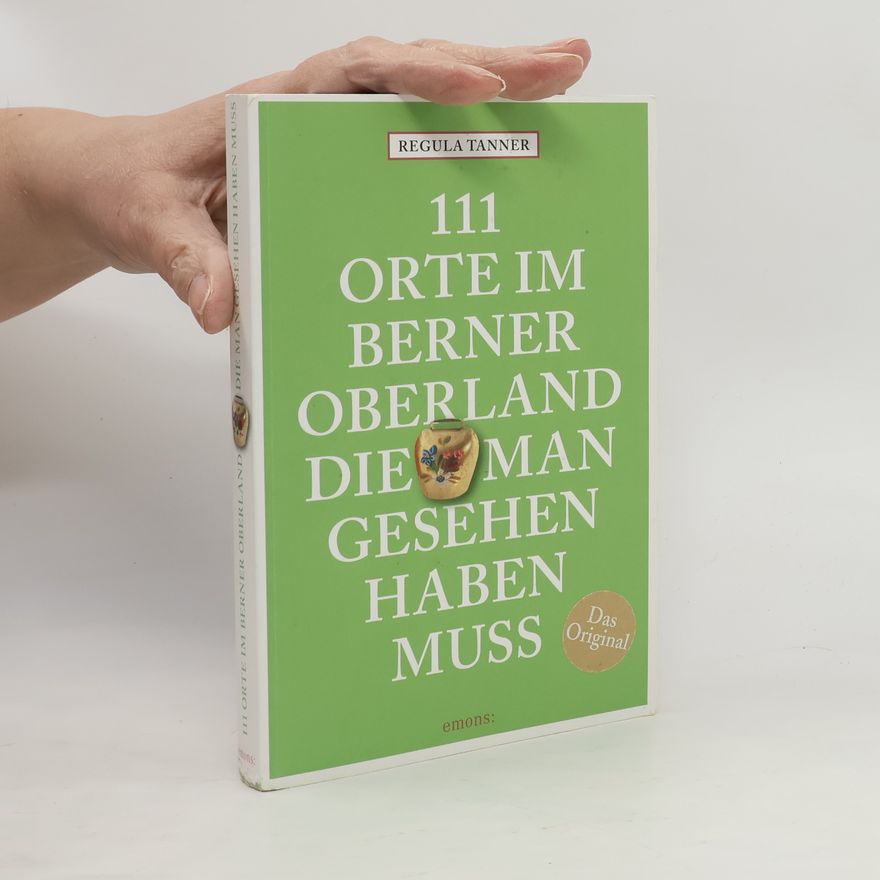 Regula Tanner 111 Orte im Berner Oberland, die man gesehen haben muss