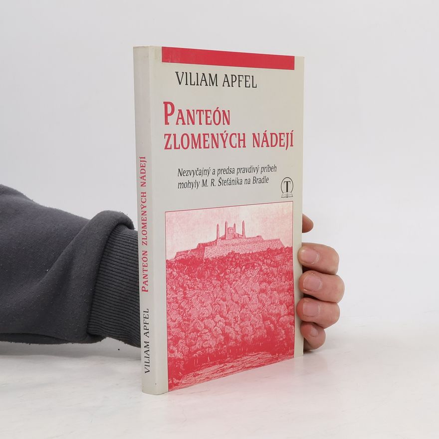 Viliam Apfel Panteón zlomených nádejí: Nezvyčajný a predsa pravdivý príbeh mohyly M. R. Štefánika na Bradle