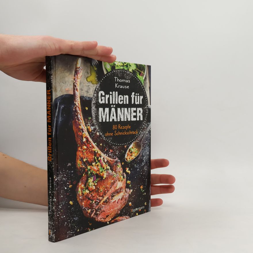 Thomas Krause Grillen für Männer - 80 Rezepte ohne Schnickschnack