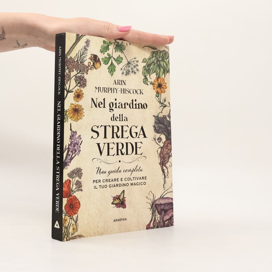 Arin Murphy-Hiscock Nel giardino della strega verde. Una guida completa per creare e coltivare il tuo giardino magico