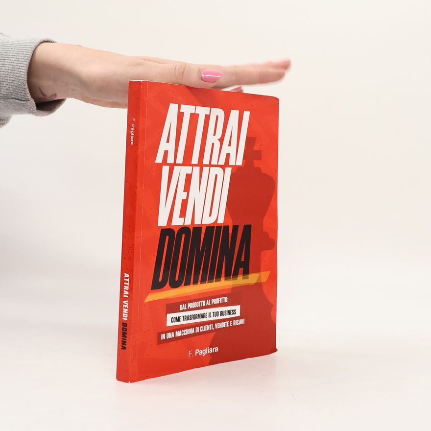 Fausto Pagliara Attrai vendi domina. Dal prodotto al profitto come trasformare il tuo business in una macchina di clienti, vendite e ricavi