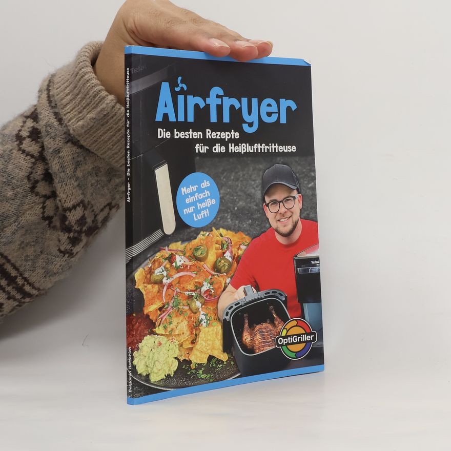 Benjamin Hetterich Heißluftfritteuse Rezeptbuch: Airfryer – Die besten Rezepte für die Heißluftfritteuse - Das Original vom OptiGriller Benni