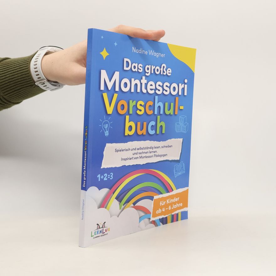 Wagner Nadine Das Große Montessori Vorschulbuch - Spielerisch und selbstständig lesen, schreiben und rechnen lernen für Kinder zwischen 4 – 6 Jahren. Inspiriert von Montessori Pädagogen