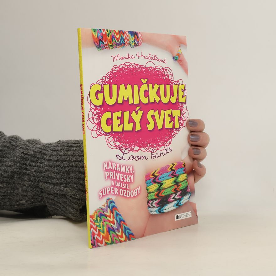 Monika Hrabálková Gumičkuje celý svet : Loom bands. Náramky, prívesky a ďalšie super ozdoby