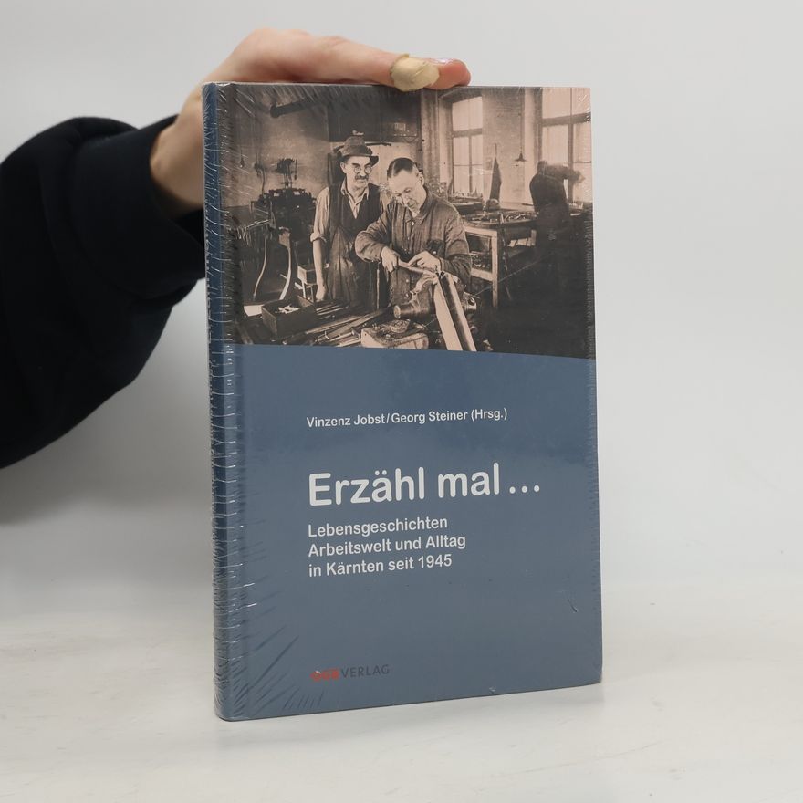 Georg Steiner Erzähl mal ... Lebensgeschichten Arbeitswelt und Alltag in Kärnten seit 1945