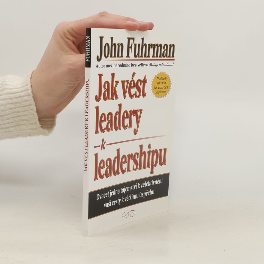 John Fuhrman Jak vést leadery k leadershipu. Dvacet jedna tajemství k zefektivnění vaší cesty k většímu úspěchu