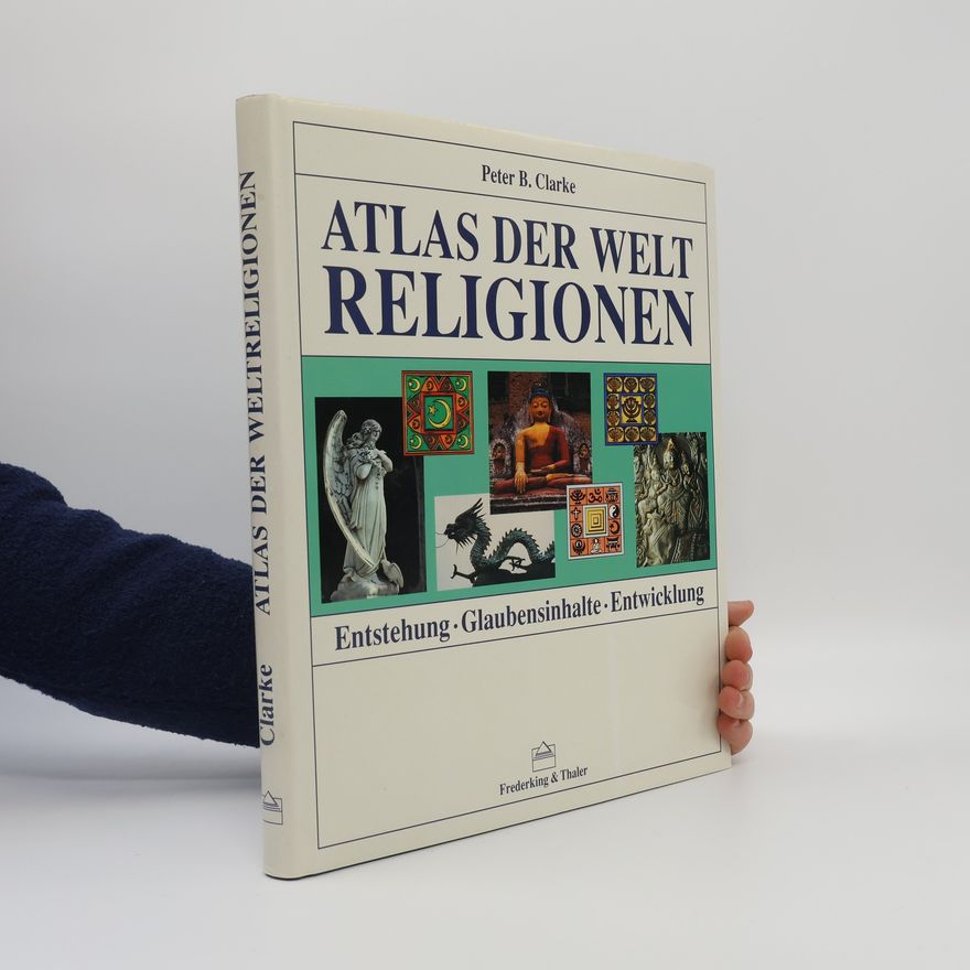 Peter B Clarke Atlas der Weltreligionen : Entstehung, Entwicklung, Glaubensinhalte