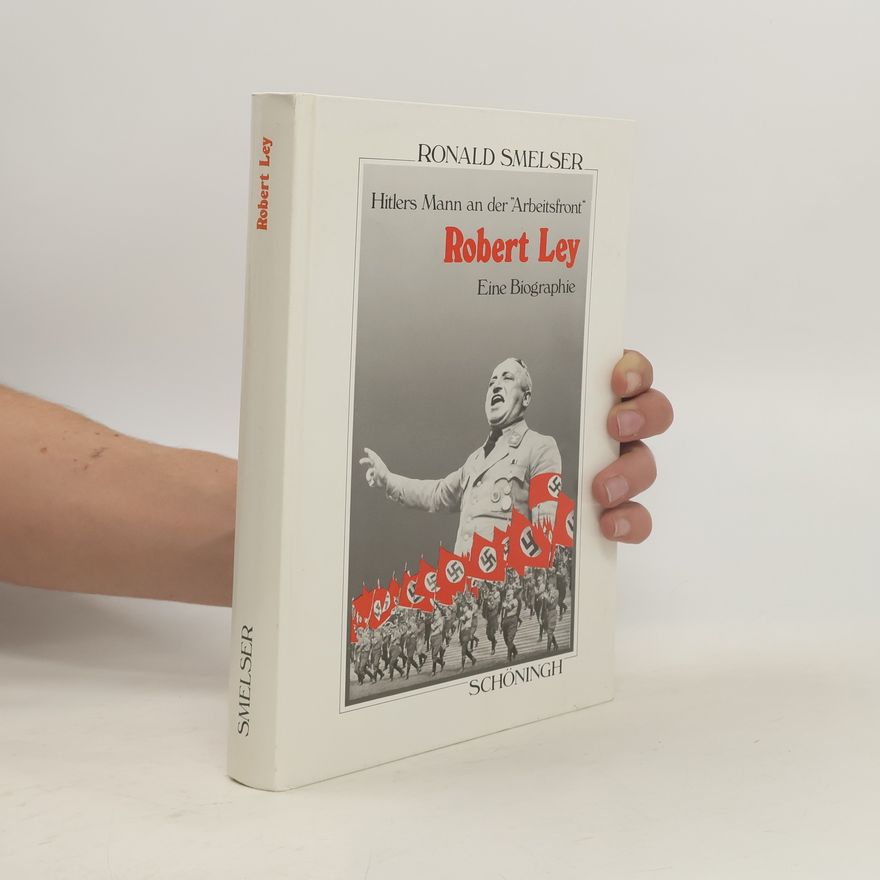 Ronald M. Smelser Sammlung Schöningh zur Geschichte und Gegenwart: Robert Ley. Hitlers Mann an der Arbeitsfront