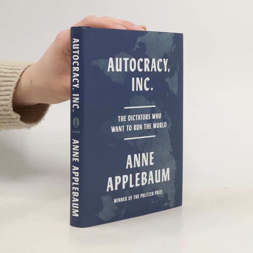 Anne Applebaum Autocracy, Inc.: The Dictators Who Want to Run the World