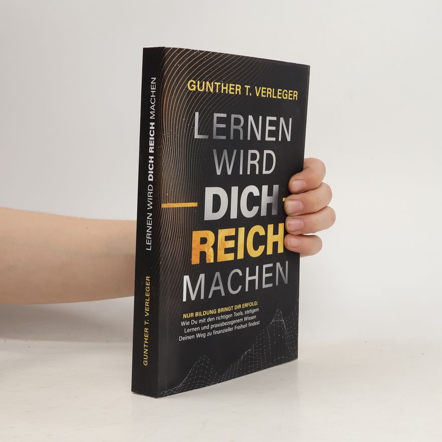Gunther T. Verleger Lernen wird dich reich machen – Nur Bildung bringt dir Erfolg: Wie du mit den richtigen Tools, stetigem Lernen und praxisbezogenem Wissen deinen Weg zu finanzieller Freiheit findest