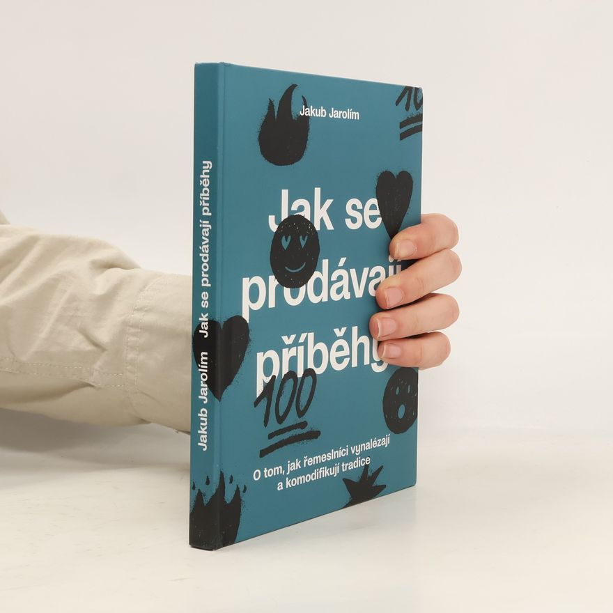 Jakub Jarolím Jak se prodávají příběhy. O tom, jak řemeslníci vynalézají a komodifikují tradice