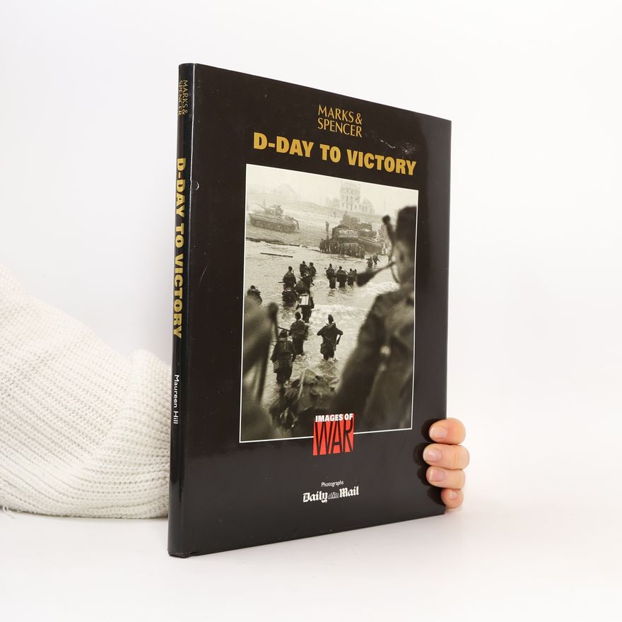 Maureen Hill Images of War: D-Day to Victory Photographs by the Daily Mail