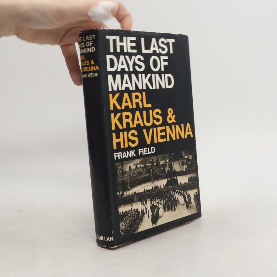 Frank Field The Last Days of Mankind. Karl Kraus and His Vienna