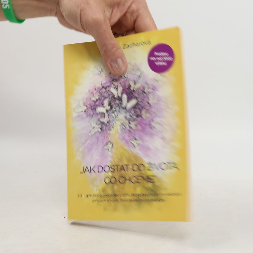 Katarína Zacharová Jak dostat od života, co chceme: 30 osvobozujících myšlenek o tom, jak se osvobodit od vlastních omezení a tvořit život podle svých představ